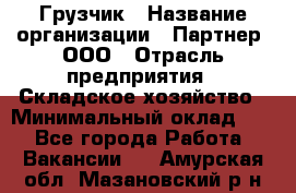 Грузчик › Название организации ­ Партнер, ООО › Отрасль предприятия ­ Складское хозяйство › Минимальный оклад ­ 1 - Все города Работа » Вакансии   . Амурская обл.,Мазановский р-н